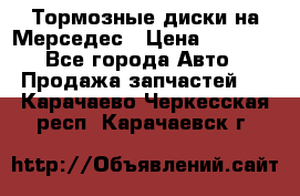 Тормозные диски на Мерседес › Цена ­ 3 000 - Все города Авто » Продажа запчастей   . Карачаево-Черкесская респ.,Карачаевск г.